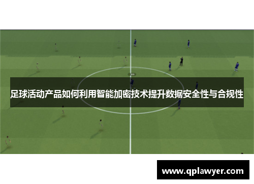 足球活动产品如何利用智能加密技术提升数据安全性与合规性